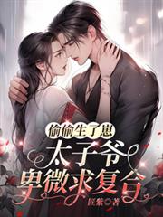 偷偷生了崽，太子爷卑微求复合