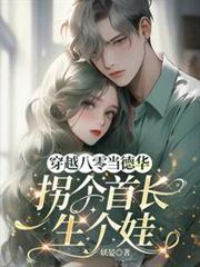 穿越八零当德华，拐个首长生个娃