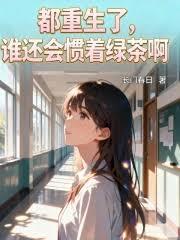 都重生了，谁还会惯着绿茶啊