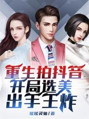 重生拍抖音，开局选美，出手王炸