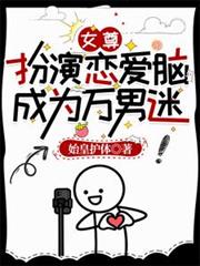 女尊：扮演恋爱脑，成为万男迷