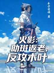 火影：助斑返老，反攻木叶