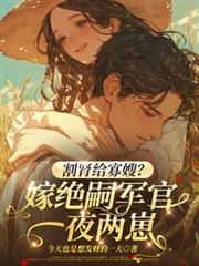 割肾给寡嫂？嫁绝嗣军官一夜两崽