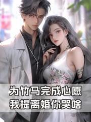 为竹马完成心愿，我提离婚你哭啥