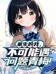 重生的我，不可能遇到问题青梅！