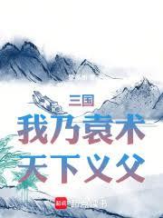 三国：我乃袁术，天下义父