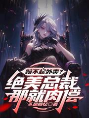 赔不起外卖？绝美总裁：那就肉偿