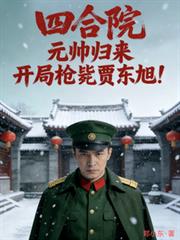 四合院元帅归来！开局枪毙贾东旭
