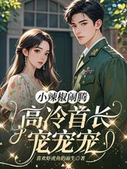 小辣椒闹腾，高冷首长宠宠宠