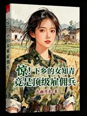 惊！下乡的女知青竟是顶级僱佣兵