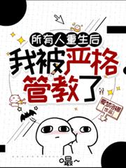 所有人重生后，我被严格管教了