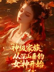 神级家族，从深山垂钓女神开始