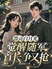 漂亮白月光觉醒随军，首长争又抢