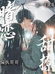 暗恋！甜撩！偏执哥哥亲一下就乖