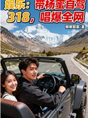 娱乐：带杨蜜自驾318唱爆全网