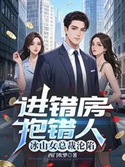 进错房，抱错人，冰山女总裁沦陷