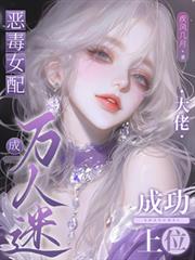 恶毒女配成万人迷，大佬成功上位