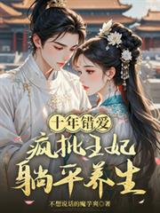 十年错爱，疯批王妃躺平养生