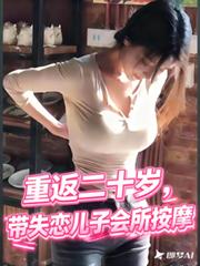重返二十岁，带失恋儿子会所按摩