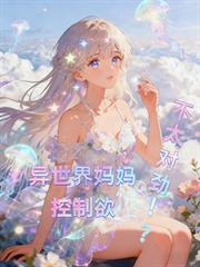 异世界妈妈控制欲不太对劲！？