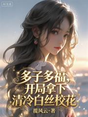 多子多福，开局拿下清冷白丝校花