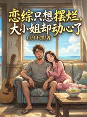 恋综只想摆烂，大小姐却动心了