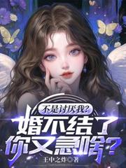 不是討厌我？婚不结了你又急啥？