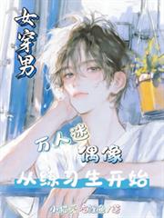 女穿男：万人迷偶像从练习生开始