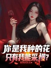 你是我种的花，只有我能采，懂？