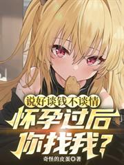 说好谈钱不谈情怀孕过后你找我？