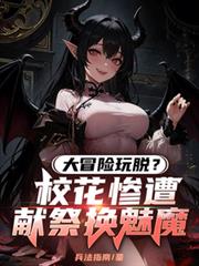 大冒险玩脱？校花惨遭献祭换魅魔