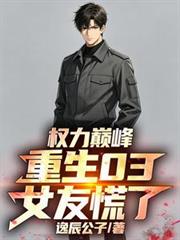 权力巅峰：重生03，女友慌了
