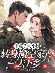 下嫁？大小姐转身搬空家产去下乡