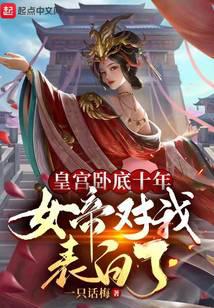 皇宫卧底十年，女帝对我表白了