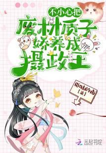 不小心把废材质子娇养成摄政王