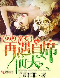 99度爱恋，再遇首席前夫！