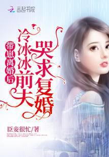 带崽离婚后，冷冰冰前夫哭求复婚