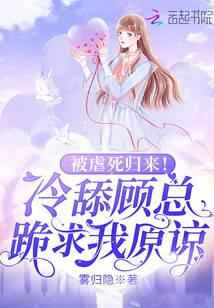 被虐死归来！冷舔顾总跪求我原谅