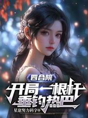 四合院：开局一根杆，垂钓热巴！