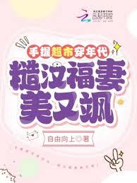 手握超市穿年代，糙汉福妻美又颯