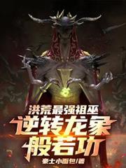 洪荒最强祖巫，逆转龙象般若功