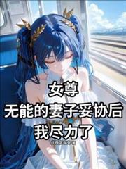 女尊：无能妻子妥协后，我尽力了