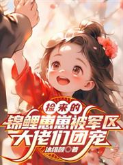 捡来的锦鲤崽崽被军区大佬们团宠