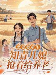 恶婆婆重生：知青儿媳抢着给养老