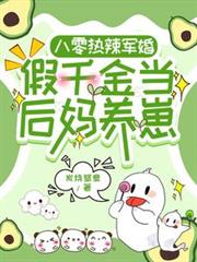 八零热辣军婚，假千金当后妈养崽