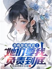 养成游戏成真！她们要我负责到底