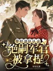 带娃部队认亲，绝嗣军官被拿捏