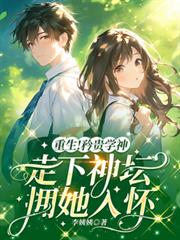 重生！矜贵学神走下神坛拥她入怀